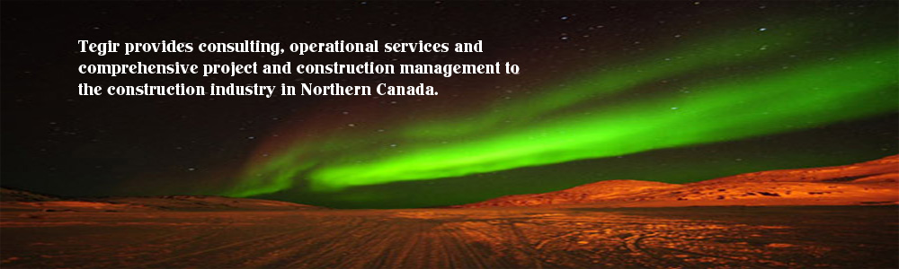 Tegir provides consulting, operational services and comprehensive project and construction management to the construction industry in Northern Canada.